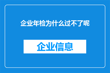企业年检为什么过不了呢(企业年检为何屡遭挑战？)