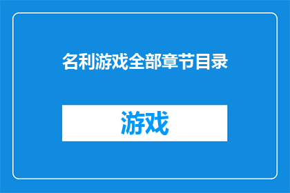 名利游戏全部章节目录(名利游戏的全章节目录是否值得一读？)