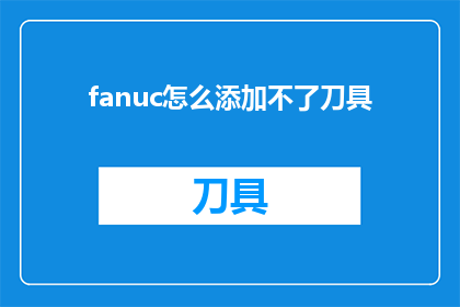 fanuc怎么添加不了刀具(如何解决FANUC系统刀具无法添加的问题？)