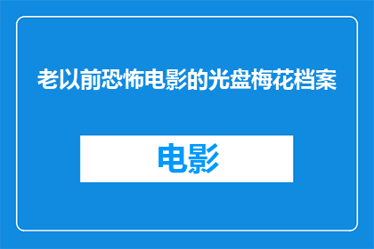 老以前恐怖电影的光盘梅花档案(梅花档案那些年老电影中的恐怖记忆，你还记得吗？)