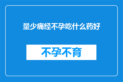 量少痛经不孕吃什么药好(面对量少痛经不孕的困扰，您是否在寻找合适的药物来缓解症状？)
