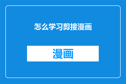 怎么学习剪接漫画(如何高效学习漫画剪辑技巧？)
