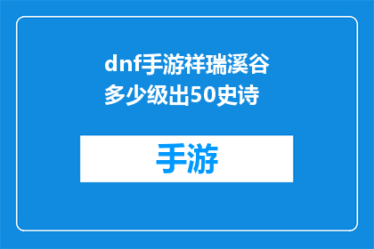 dnf手游祥瑞溪谷多少级出50史诗(祥瑞溪谷手游中，达到多少等级才能解锁50级史诗装备？)