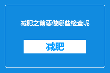 减肥之前要做哪些检查呢(在开始减肥之旅之前，您需要进行哪些关键的健康检查？)