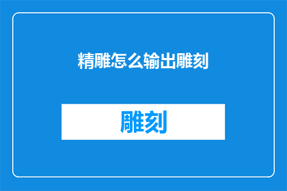 精雕怎么输出雕刻(如何高效地输出雕刻过程？)