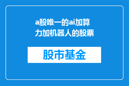 a股唯一的ai加算力加机器人的股票(A股市场中，唯一集AI算力和机器人技术于一身的股票是什么？)