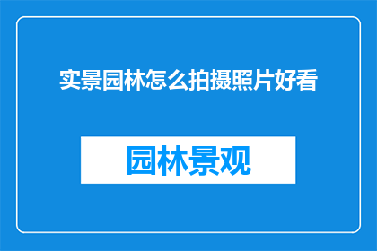实景园林怎么拍摄照片好看(如何拍摄出令人惊艳的实景园林照片？)