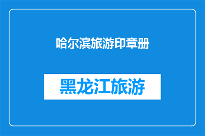 哈尔滨旅游印章册(哈尔滨旅游印章册：您是否已经准备好探索这座迷人的城市？)
