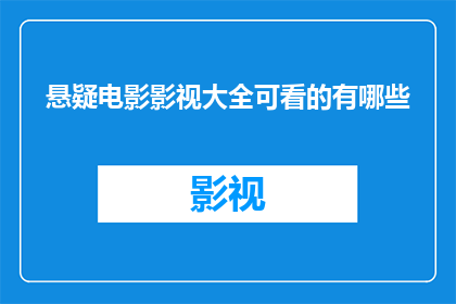 悬疑电影影视大全可看的有哪些(悬疑电影影视大全中，哪些作品值得一看？)