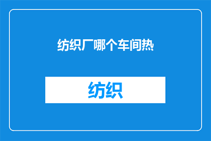 纺织厂哪个车间热(纺织厂哪个车间最热？)