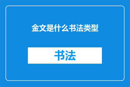 金文是什么书法类型(金文：书法艺术的瑰宝，究竟属于哪种独特类型？)