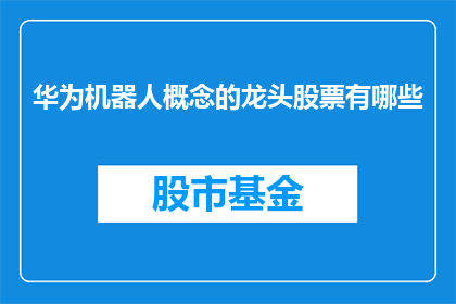 华为机器人概念的龙头股票有哪些(哪些股票是华为机器人概念的龙头？)