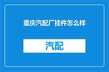 重庆汽配厂挂件怎么样(重庆汽配厂挂件的质量如何？)