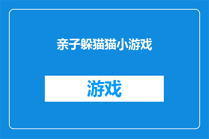 亲子躲猫猫小游戏(亲子躲猫猫小游戏：如何设计一个既刺激又安全的互动游戏？)