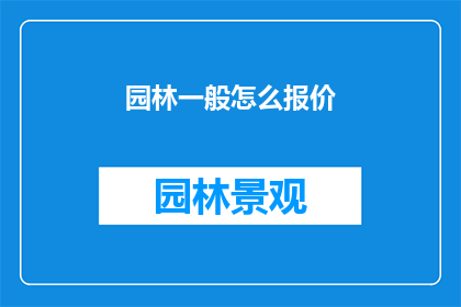 园林一般怎么报价(园林设计报价标准是什么？)
