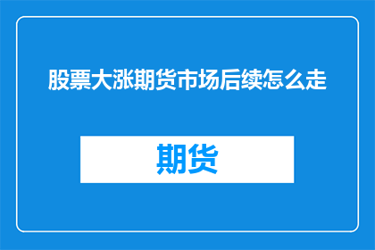 股票大涨期货市场后续怎么走(股票价格飙升，期货市场后续走势如何？)