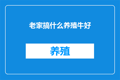 老家搞什么养殖牛好(探索养殖牛的最佳选择：哪种类型的养殖方式最适合你的老家？)