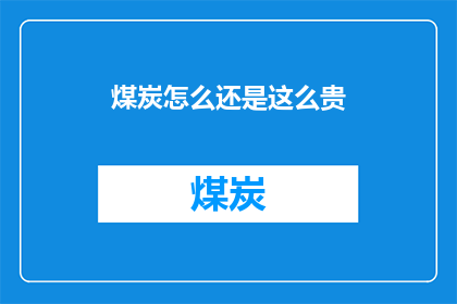 煤炭怎么还是这么贵(煤炭价格居高不下，究竟是什么原因导致其持续昂贵？)