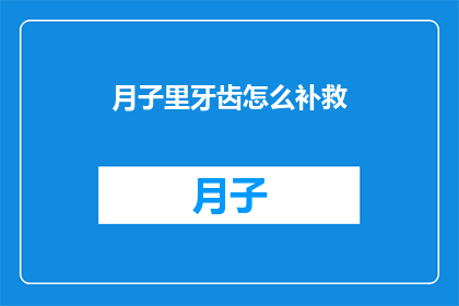 月子里牙齿怎么补救(月子期间牙齿问题如何补救？)