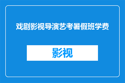 戏剧影视导演艺考暑假班学费(戏剧影视导演艺考暑假班学费是多少？)