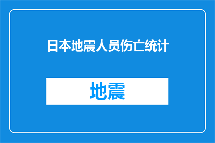 日本地震人员伤亡统计(日本地震：伤亡统计揭示的悲剧与警示)
