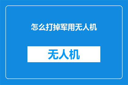怎么打掉军用无人机(如何有效打击军用无人机的运用？)