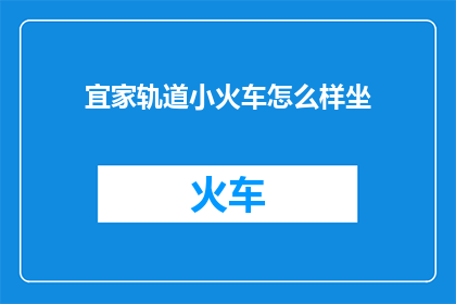 宜家轨道小火车怎么样坐(如何乘坐宜家轨道小火车？)
