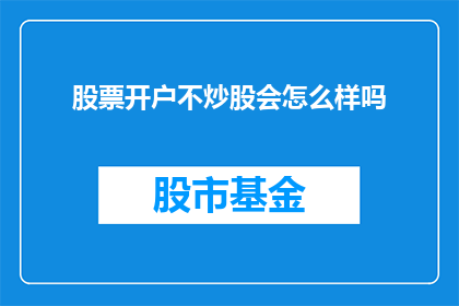 股票开户不炒股会怎么样吗(不进行股票交易，长期持有股票会有什么后果？)