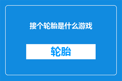 接个轮胎是什么游戏(接个轮胎是什么游戏？探索这个充满乐趣和挑战的谜题)