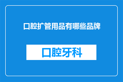 口腔扩管用品有哪些品牌(口腔扩管用品有哪些品牌？)