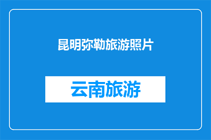 昆明弥勒旅游照片(昆明弥勒旅游的魅力：您是否已经准备好探索这个迷人的地方？)