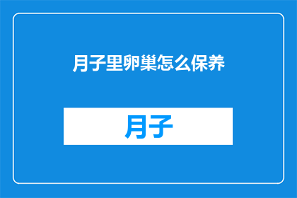 月子里卵巢怎么保养(如何有效保养月子期间的卵巢健康？)
