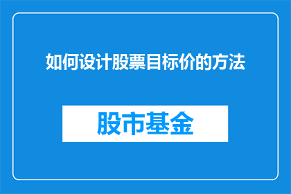如何设计股票目标价的方法(如何设计股票目标价？这是一个值得深入探讨的问题，它涉及到投资者对未来市场走势的预测和对投资策略的制定在股票市场中，股票价格的波动是常态，而投资者需要通过合理的分析来设定一个合理的目标价位，以便在股价达到这个价位时能够实现盈利那么，如何才能设计出既科学又实用的股票目标价呢？接下来，我们将从多个角度进行分析)