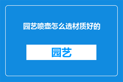园艺喷壶怎么选材质好的(如何挑选一款优质的园艺喷壶？)