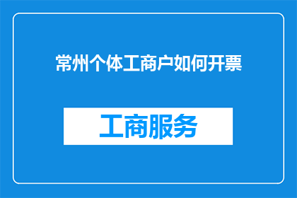 常州个体工商户如何开票(如何为常州的个体工商户开具发票？)