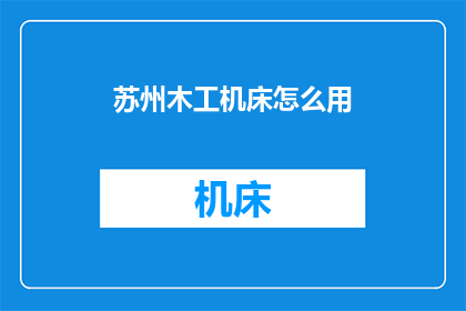 苏州木工机床怎么用(如何正确使用苏州木工机床？)