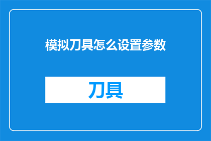 模拟刀具怎么设置参数(如何精确设定模拟刀具的参数？)