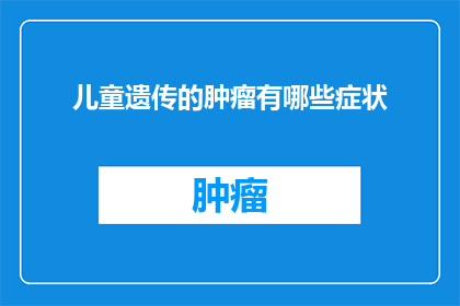 儿童遗传的肿瘤有哪些症状(儿童遗传性肿瘤的常见症状是什么？)