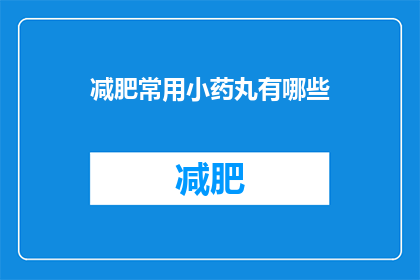 减肥常用小药丸有哪些(减肥药物的常见类型有哪些？)