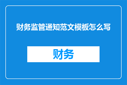 财务监管通知范文模板怎么写(如何撰写一份有效的财务监管通知范文？)