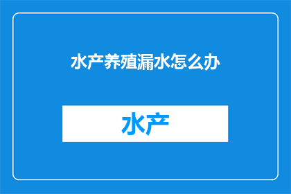水产养殖漏水怎么办(遇到水产养殖漏水问题，该如何有效解决？)