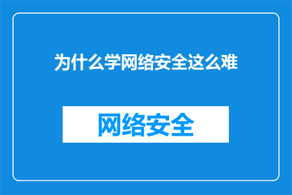 为什么学网络安全这么难(为何学习网络安全的道路如此崎岖？)