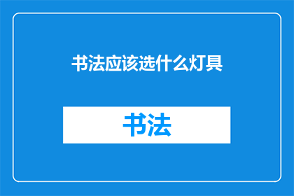 书法应该选什么灯具(书法创作中，应如何选择适宜的灯具？)