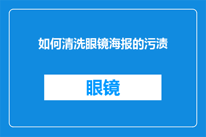 如何清洗眼镜海报的污渍(如何有效清洗眼镜海报上的顽固污渍？)