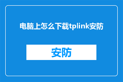 电脑上怎么下载tplink安防(如何从电脑上下载TPLink安防设备？)