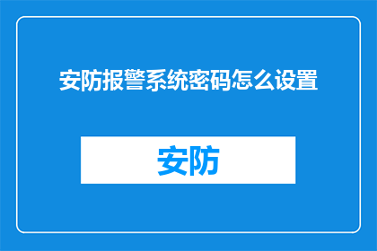 安防报警系统密码怎么设置(如何正确设置安防报警系统的密码？)