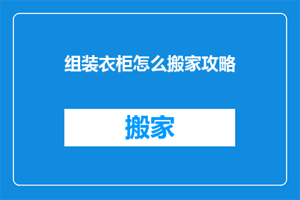 组装衣柜怎么搬家攻略(如何高效搬迁您的衣柜？掌握这些搬家攻略，让搬家过程更加顺畅)