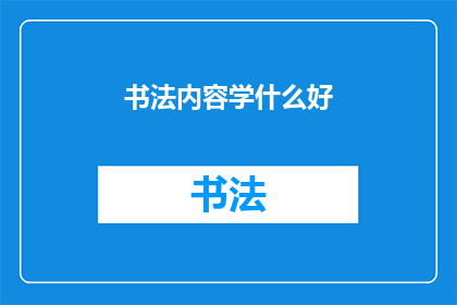 书法内容学什么好(书法艺术的精髓：你应从何学起？)