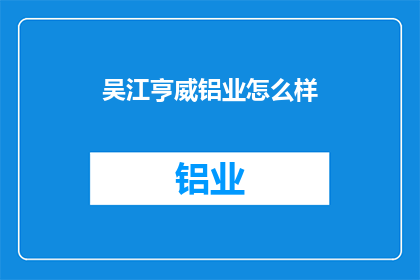 吴江亨威铝业怎么样(吴江亨威铝业的运营状况如何？)