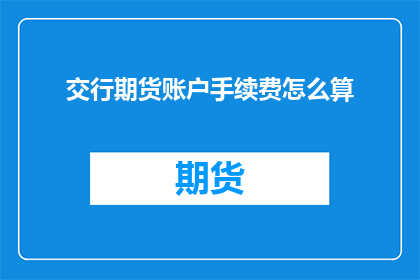 交行期货账户手续费怎么算(如何计算交通银行期货账户的手续费？)